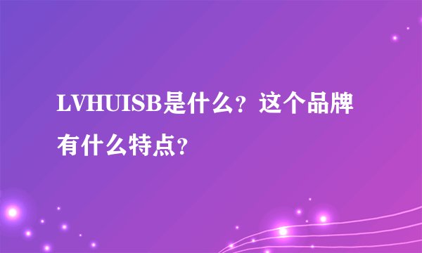 LVHUISB是什么？这个品牌有什么特点？
