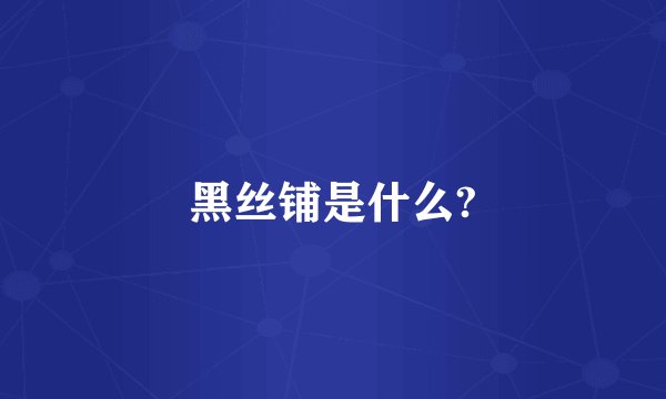 黑丝铺是什么?