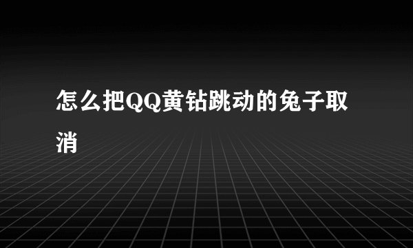 怎么把QQ黄钻跳动的兔子取消