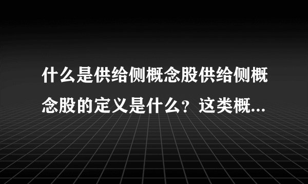 什么是供给侧概念股供给侧概念股的定义是什么?这类概念股有哪些影响因素?