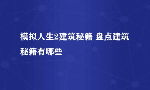 模拟人生2建筑秘籍 盘点建筑秘籍有哪些