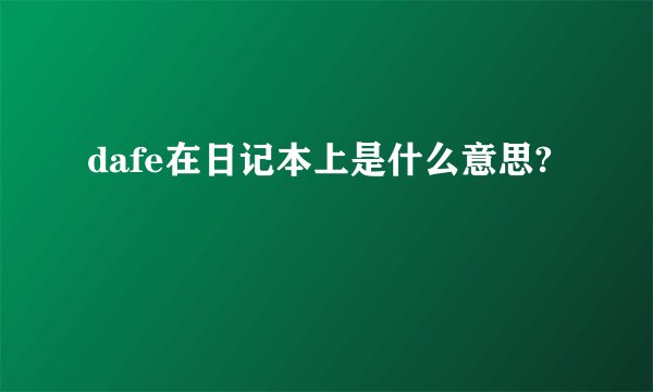 dafe在日记本上是什么意思?