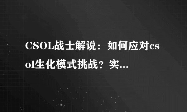 CSOL战士解说：如何应对csol生化模式挑战？实战技巧揭秘！