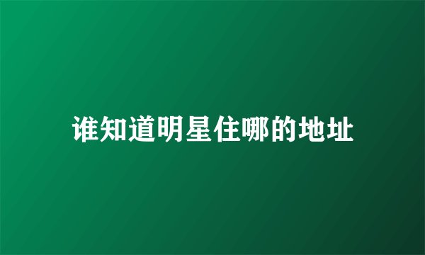 谁知道明星住哪的地址