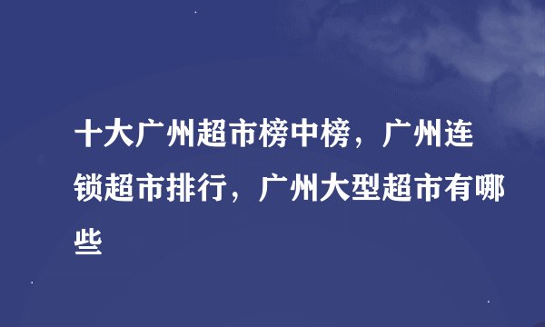 十大广州超市榜中榜，广州连锁超市排行，广州大型超市有哪些
