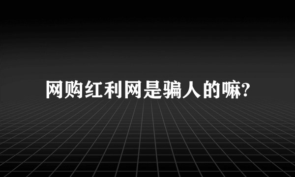 网购红利网是骗人的嘛?