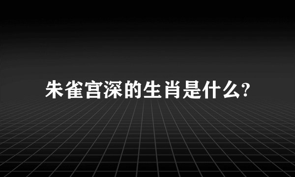 朱雀宫深的生肖是什么?