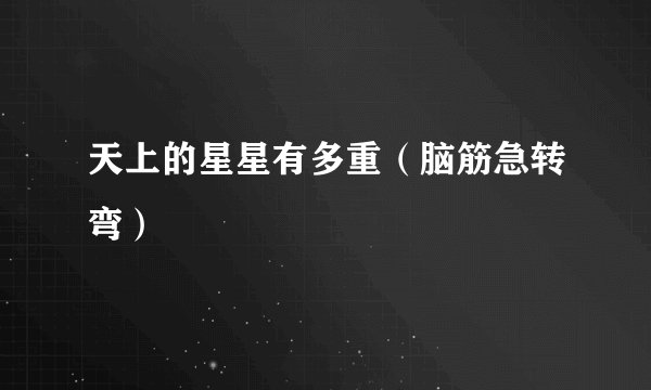 天上的星星有多重（脑筋急转弯）