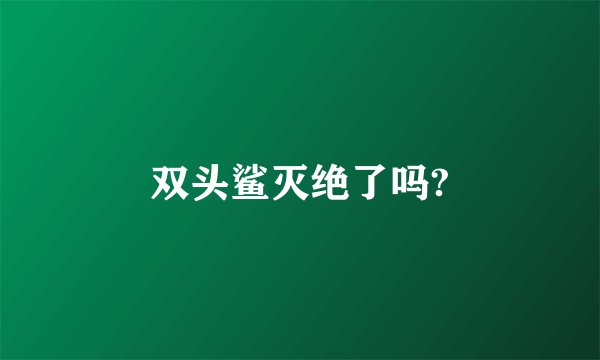 双头鲨灭绝了吗?