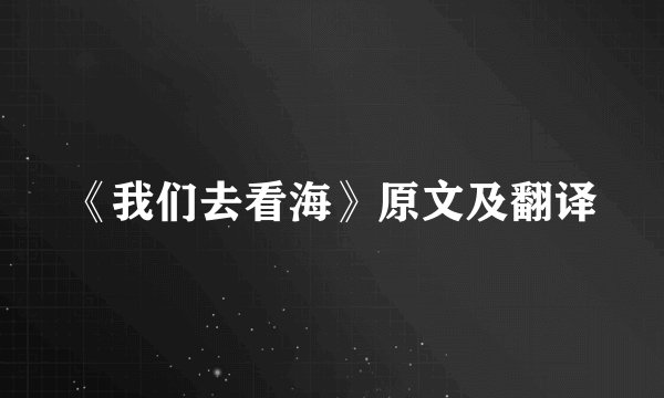《我们去看海》原文及翻译