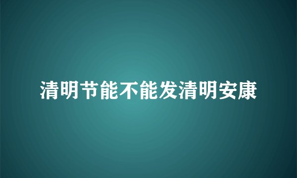 清明节能不能发清明安康