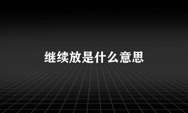 继续放是什么意思