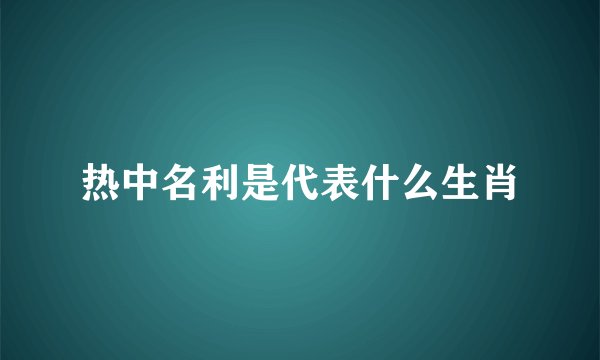 热中名利是代表什么生肖