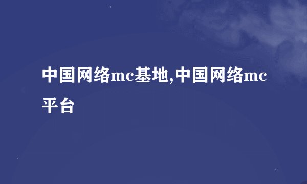 中国网络mc基地,中国网络mc平台