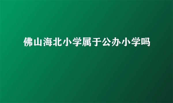 佛山海北小学属于公办小学吗