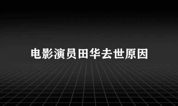 电影演员田华去世原因