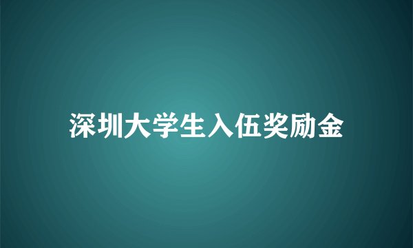 深圳大学生入伍奖励金