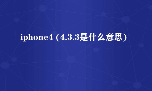 iphone4 (4.3.3是什么意思)