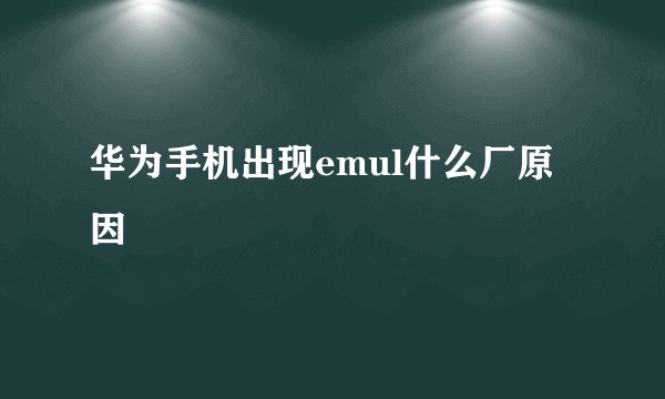 华为手机出现emul什么厂原因