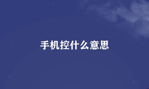 手机控什么意思