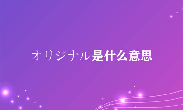 オリジナル是什么意思