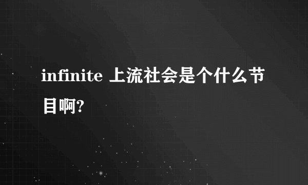 infinite 上流社会是个什么节目啊?