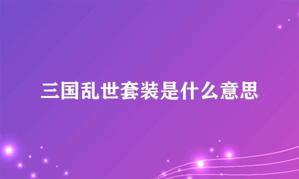 三国乱世套装是什么意思