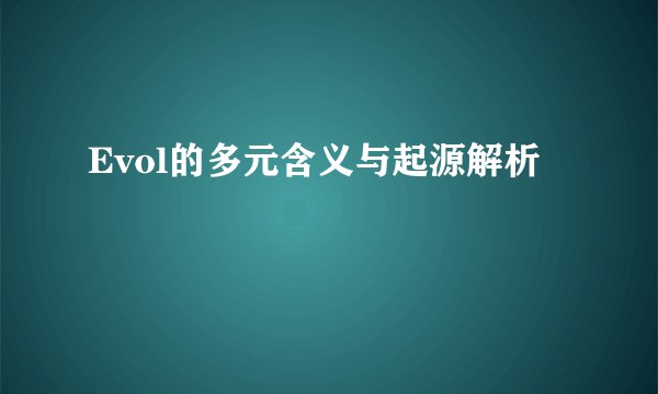 Evol的多元含义与起源解析
