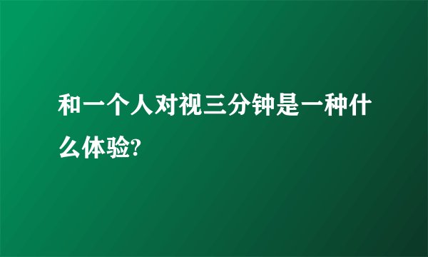 和一个人对视三分钟是一种什么体验?