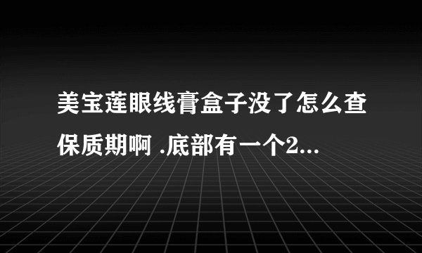 美宝莲眼线膏盒子没了怎么查保质期啊 .底部有一个2H136G