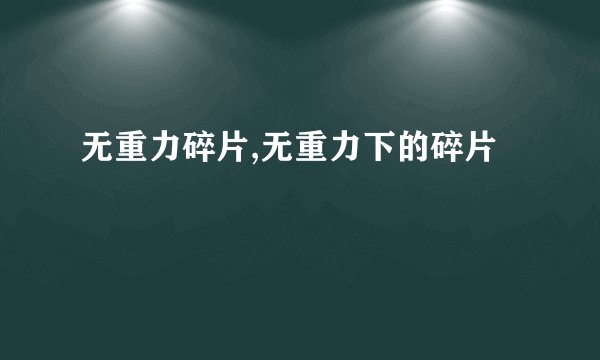 无重力碎片,无重力下的碎片