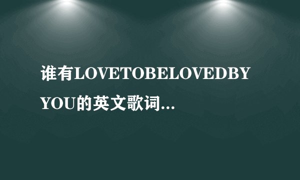 谁有LOVETOBELOVEDBYYOU的英文歌词及中文翻译
