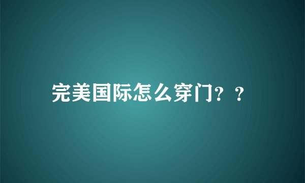 完美国际怎么穿门？？