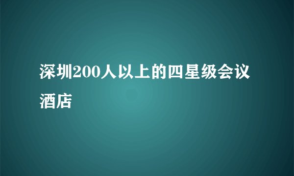 深圳200人以上的四星级会议酒店