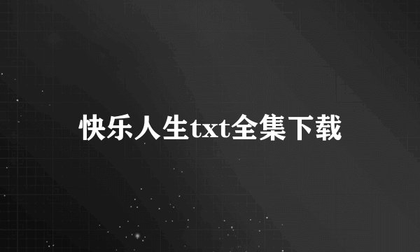 快乐人生txt全集下载