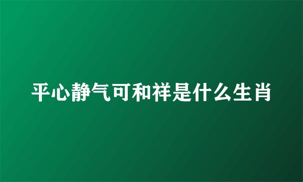 平心静气可和祥是什么生肖