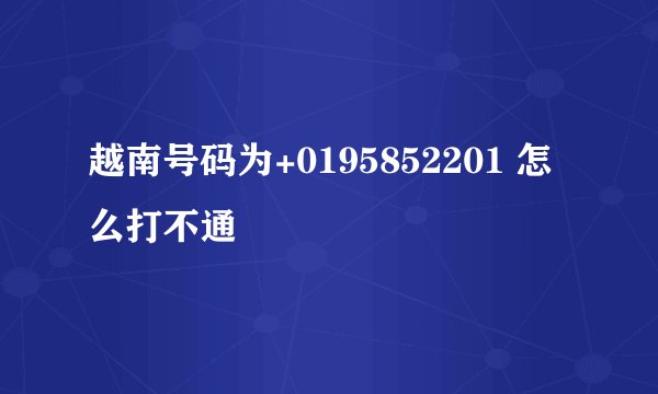 越南号码为+0195852201 怎么打不通