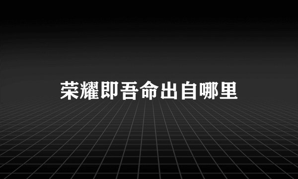 荣耀即吾命出自哪里