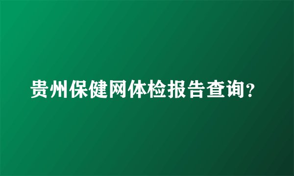 贵州保健网体检报告查询？