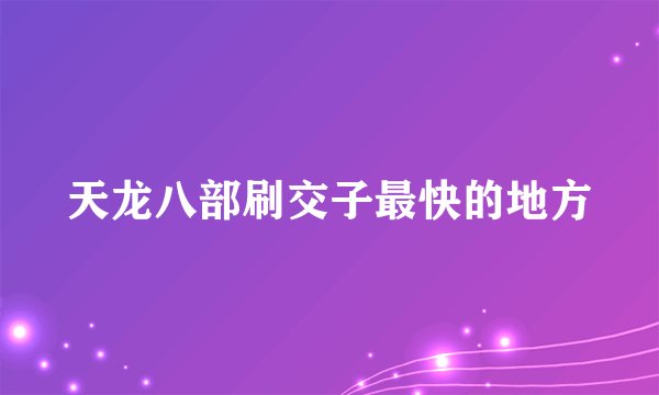 天龙八部刷交子最快的地方