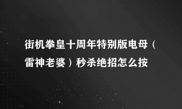 街机拳皇十周年特别版电母（雷神老婆）秒杀绝招怎么按