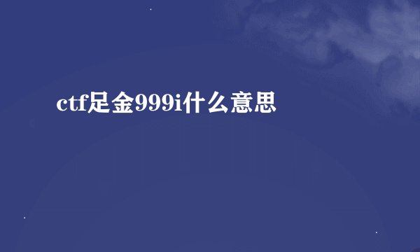 ctf足金999i什么意思