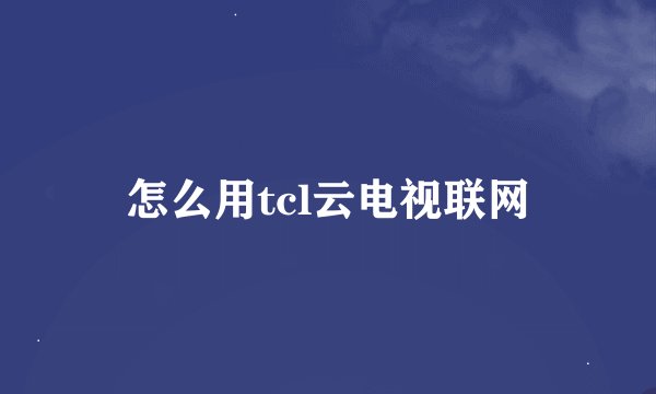 怎么用tcl云电视联网