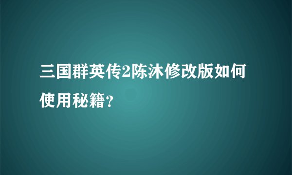 三国群英传2陈沐修改版如何使用秘籍？