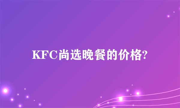 KFC尚选晚餐的价格?
