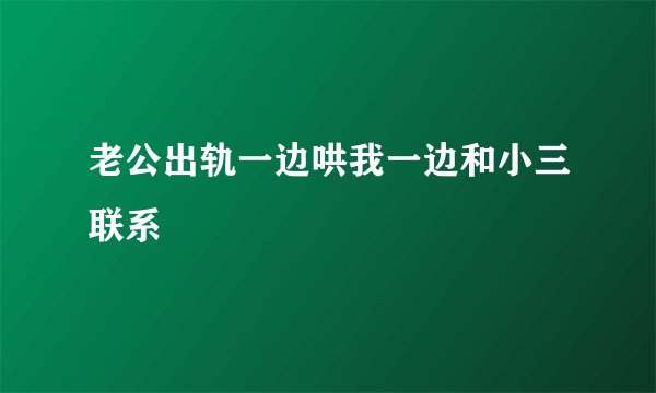 老公出轨一边哄我一边和小三联系