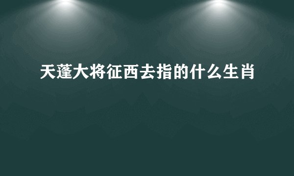 天蓬大将征西去指的什么生肖