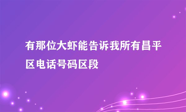 有那位大虾能告诉我所有昌平区电话号码区段