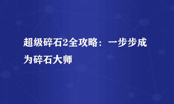 超级碎石2全攻略：一步步成为碎石大师