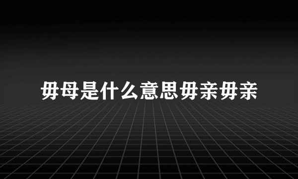 毋母是什么意思毋亲毋亲